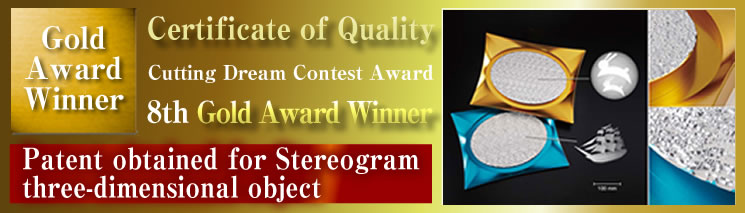 Gold Award Winner,Certificate of Quality,Cutting Dream Contest Award,8th Gold Award Winner,Patent obtained for Stereogram three-dimensional object
